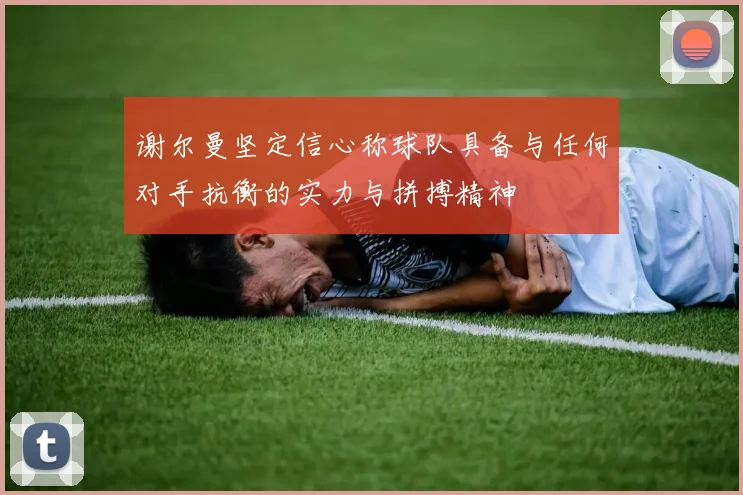 谢尔曼坚定信心称球队具备与任何对手抗衡的实力与拼搏精神