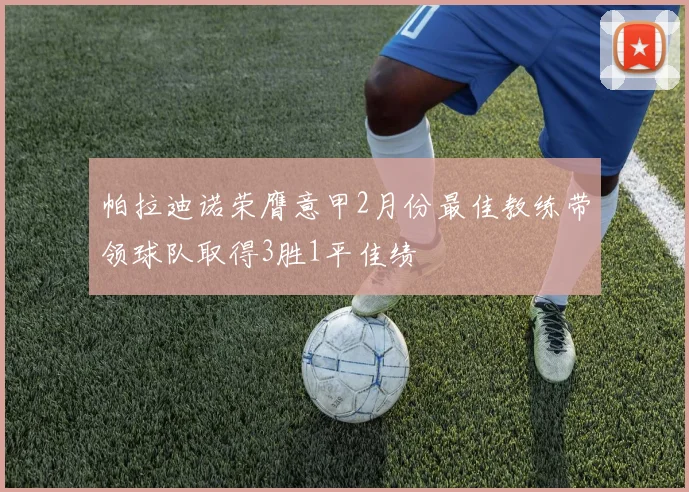 帕拉迪诺荣膺意甲2月份最佳教练带领球队取得3胜1平佳绩