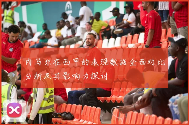 内马尔在西甲的表现数据全面对比分析及其影响力探讨