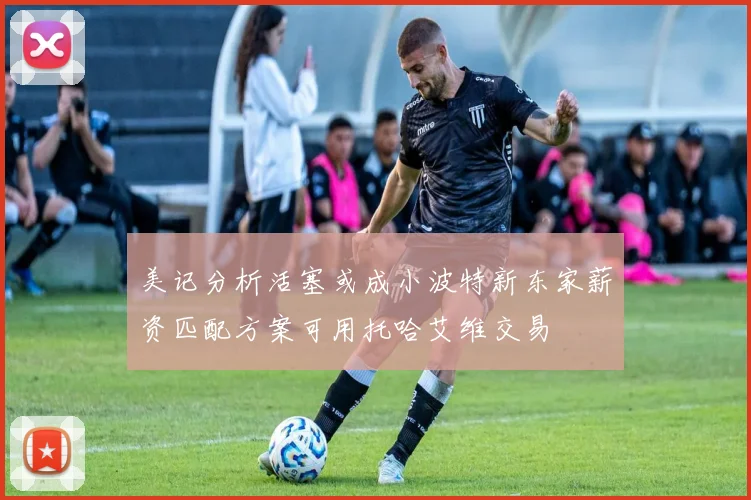 美记分析活塞或成小波特新东家薪资匹配方案可用托哈艾维交易