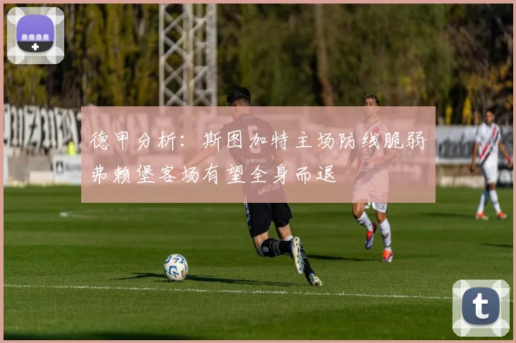 德甲分析：斯图加特主场防线脆弱弗赖堡客场有望全身而退
