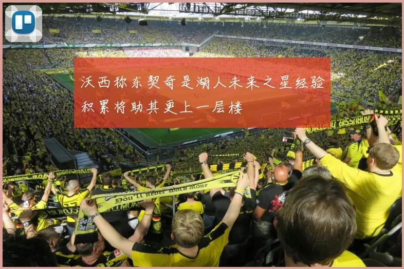 沃西称东契奇是湖人未来之星经验积累将助其更上一层楼