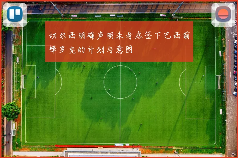 切尔西明确声明未考虑签下巴西前锋罗克的计划与意图