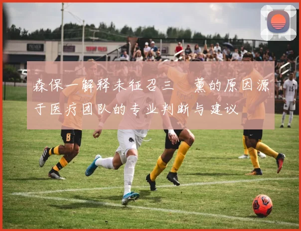 森保一解释未征召三笘薰的原因源于医疗团队的专业判断与建议