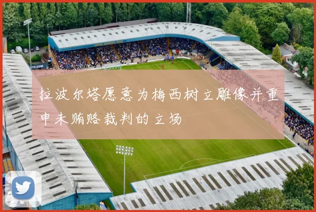拉波尔塔愿意为梅西树立雕像并重申未贿赂裁判的立场