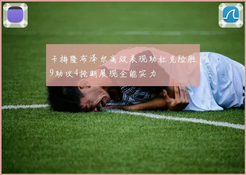 卡梅隆布泽尔高效表现助杜克险胜9助攻4抢断展现全能实力